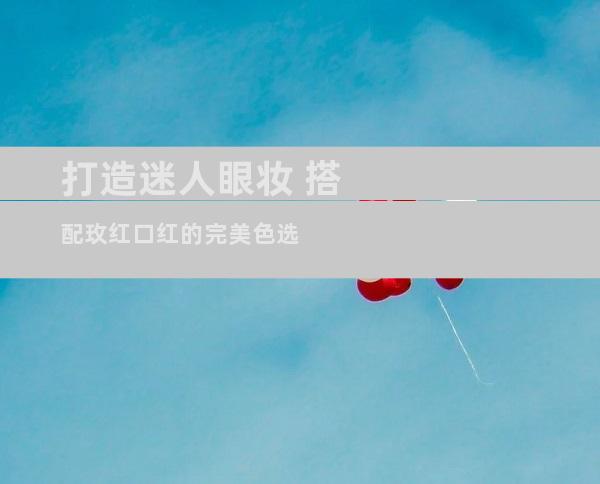 打造迷人眼妆 搭配玫红口红的完美色选